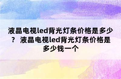 液晶电视led背光灯条价格是多少？ 液晶电视led背光灯条价格是多少钱一个